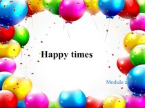 Презентация - Happy times Время радости - Spotlight 6 Module 2a