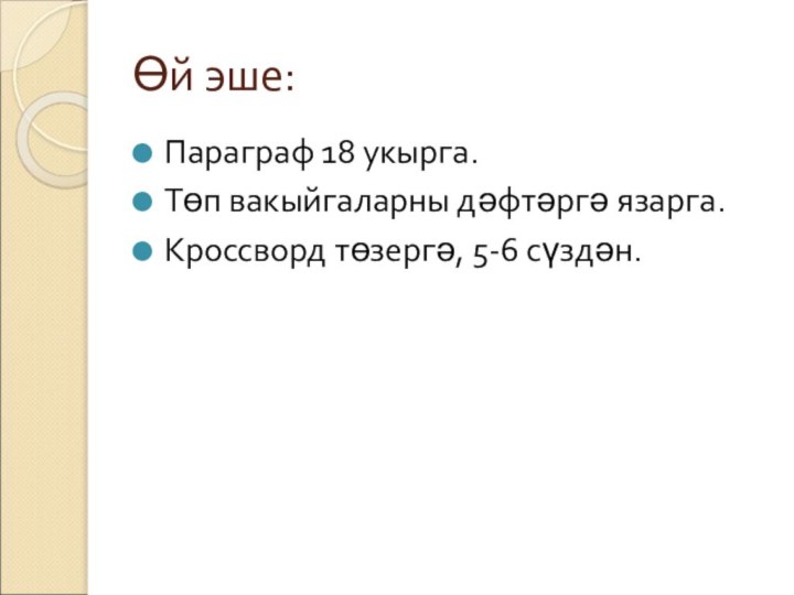 Өй эше:Параграф 18 укырга.Төп вакыйгаларны дәфтәргә язарга.Кроссворд төзергә, 5-6 сүздән.