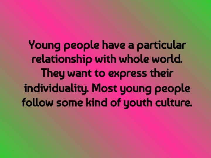 Young people have a particular relationship with whole world. They want to