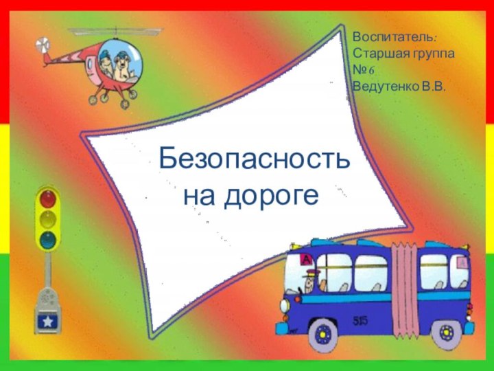 Безопасность  на дорогеВоспитатель:Старшая группа №6 Ведутенко В.В.