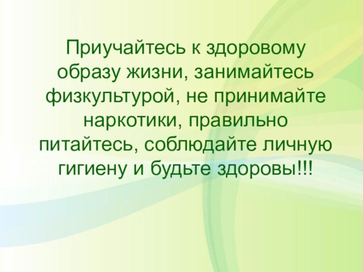 Приучайтесь к здоровому образу жизни, занимайтесь физкультурой, не принимайте наркотики, правильно питайтесь,