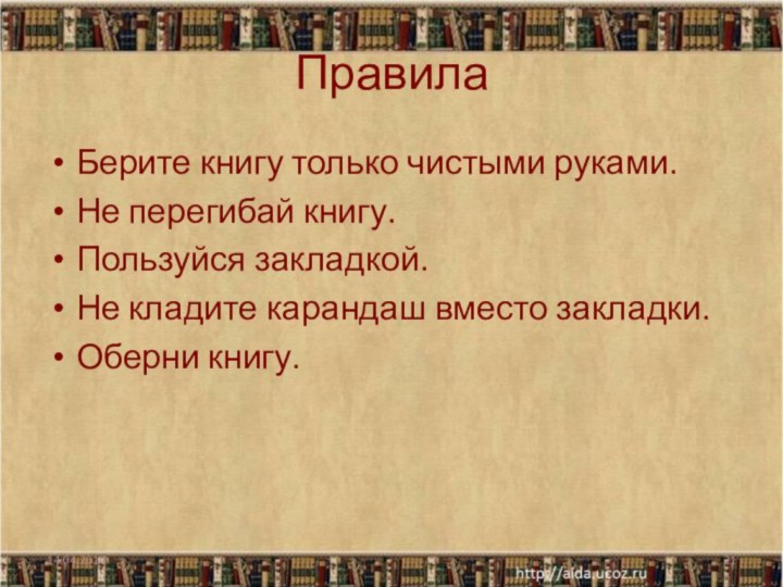 ПравилаБерите книгу только чистыми руками.Не перегибай книгу.Пользуйся закладкой.Не кладите карандаш вместо закладки.Оберни книгу.14.04.2014