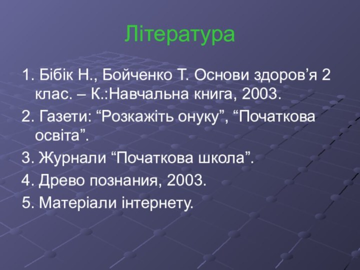 Література 1. Бібік Н., Бойченко Т. Основи здоров’я 2 клас. – К.:Навчальна