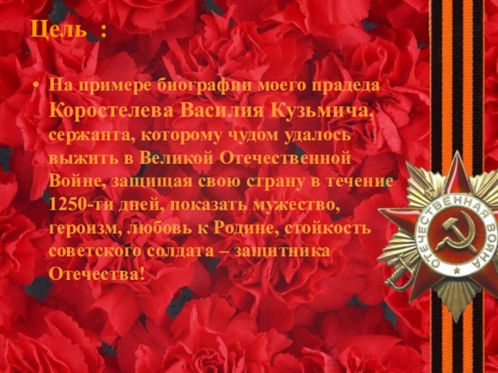 Цель : На примере биографии моего прадеда Коростелева Василия Кузьмича, сержанта,