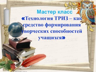 ПрезентацияТехнология ТРИЗ – как средство формирования творческих способностей учащихся