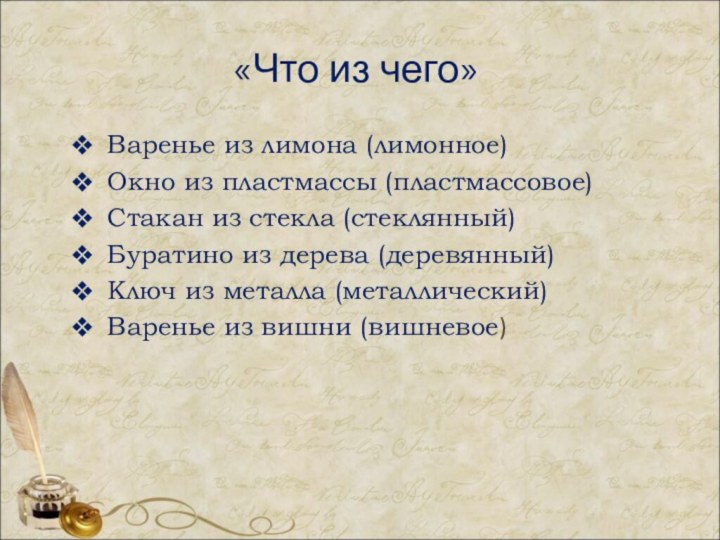 «Что из чего»Варенье из лимона (лимонное)Окно из пластмассы (пластмассовое)Стакан из стекла (стеклянный)Буратино