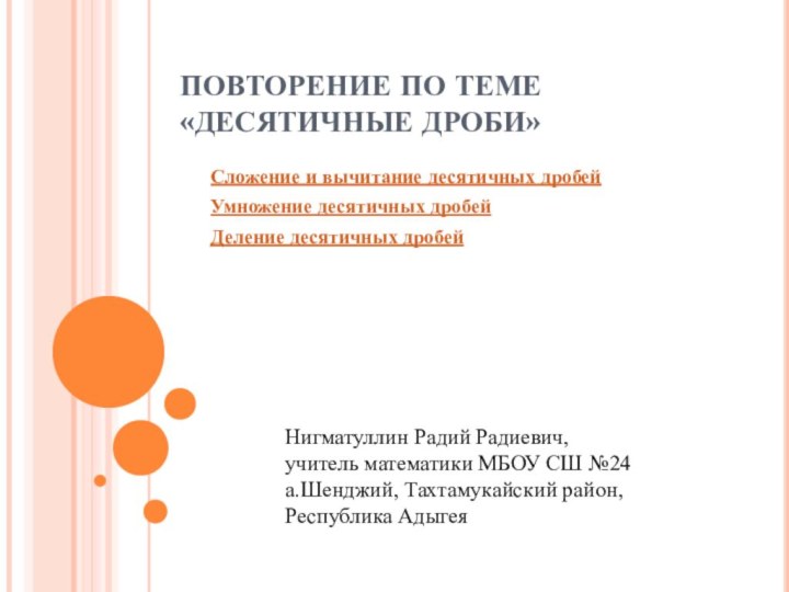 ПОВТОРЕНИЕ ПО ТЕМЕ «ДЕСЯТИЧНЫЕ ДРОБИ»Сложение и вычитание десятичных дробейУмножение десятичных дробейДеление десятичных