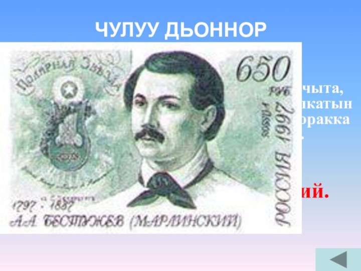 ЧУЛУУ ДЬОННОР  (50)Нуучча суруйааччыта, декабрист, ссылкатын Дьокуускай куоракка барбыта.А. А. Бестужев – Марлинский.