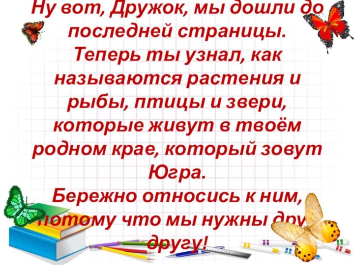 Ну вот, Дружок, мы дошли до последней страницы.  Теперь ты узнал,