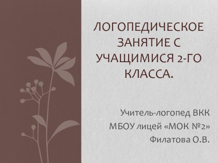 Учитель-логопед ВККМБОУ лицей «МОК №2»Филатова О.В.Логопедическое занятие с учащимися 2-го класса.