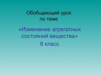 ЯПрезентаци к обобщающему уроку по теме Изменение агрегатных состояний вещества для 8 кл