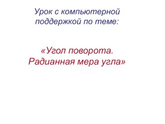 Урок математики с компьютерной поддержкой Угол поворота. Радианная мера угла(презентация)