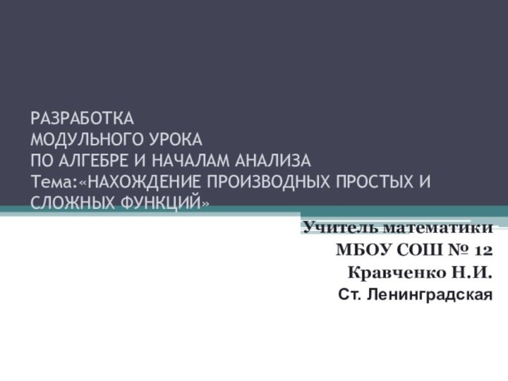 РАЗРАБОТКА  МОДУЛЬНОГО УРОКА  ПО АЛГЕБРЕ И НАЧАЛАМ АНАЛИЗА Тема:«НАХОЖДЕНИЕ ПРОИЗВОДНЫХ