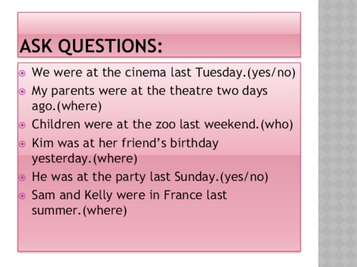 ASK QUESTIONS:We were at the cinema last Tuesday.(yes/no)My parents were at the