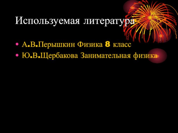 Используемая литератураА.В.Перышкин Физика 8 классЮ.В.Щербакова Занимательная физика