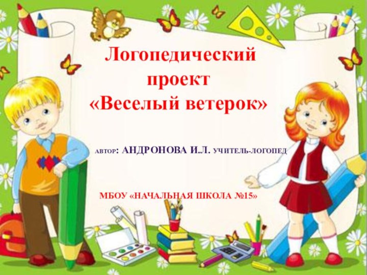 Логопедический проект «Веселый ветерок»Автор: Андронова И.Л. Учитель-логопедМБОУ «Начальная школа №15»