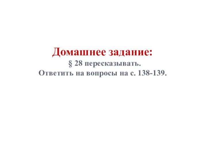 Домашнее задание:  § 28 пересказывать. Ответить на вопросы на с. 138-139.