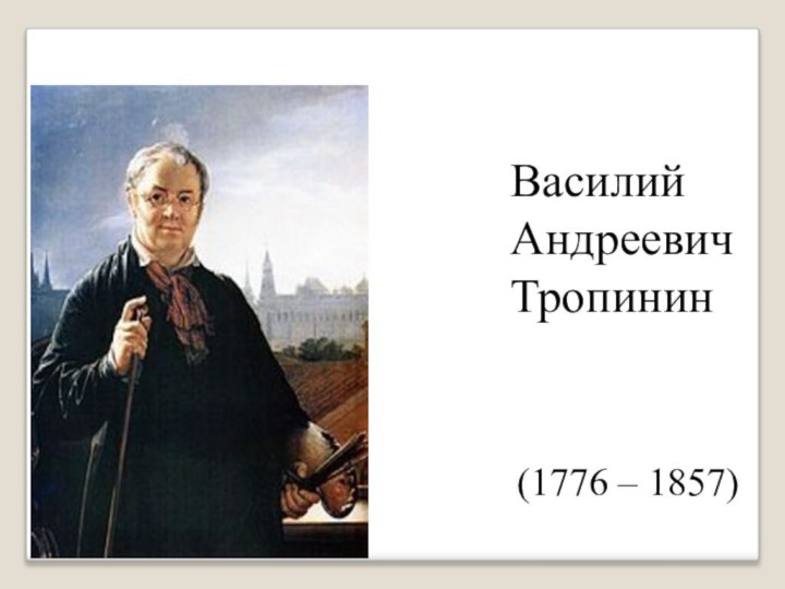Василий Андреевич Тропинин(1776 – 1857)