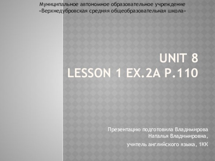 Unit 8 Lesson 1 ex.2a p.110Презентацию подготовила Владимирова Наталья Владимировна, учитель английского