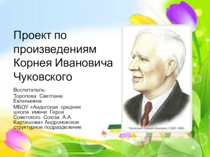 Проект по произведениям  Корнея Ивановича ЧуковскогоВоспитатель:Торопова Светлана Евгеньевна МБОУ «Андогская средняя