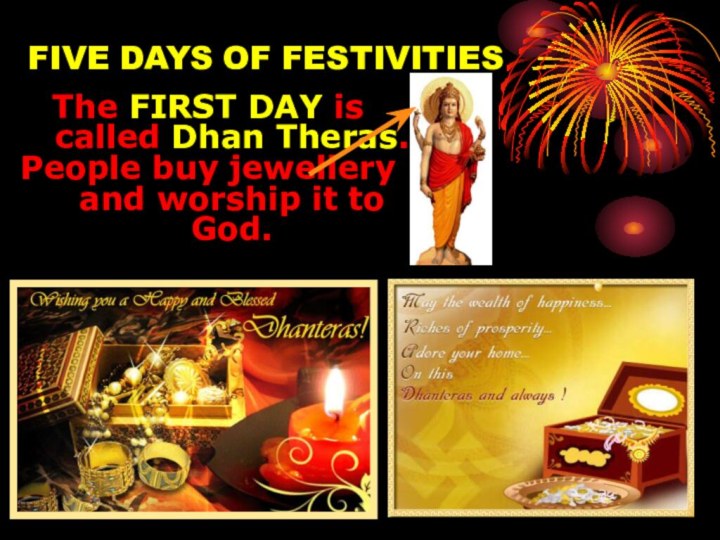 FIVE DAYS OF FESTIVITIESThe FIRST DAY is called Dhan Theras.People