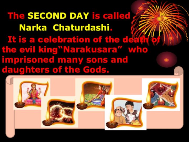 The SECOND DAY is called  Narka Chaturdashi. It is