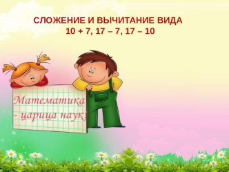 Математика 1класс  Сложение и вычитание : 10 + 7, 17 — 7, 17 — 10