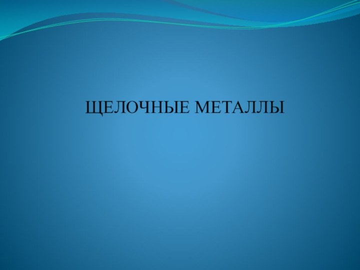 ЩЕЛОЧНЫЕ МЕТАЛЛЫ