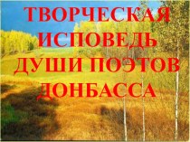 Презентация к уроку по краеведению по теме Творческая исповедь души поэтов Донбасса