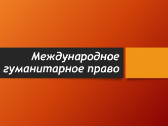 Презентация по правоведению Международное гуманитарное право