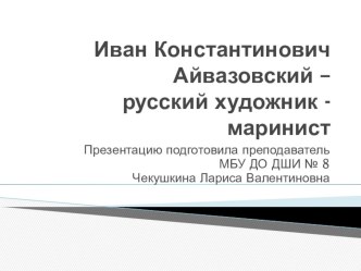 Презентация по ИЗО Иван Константинович Айвазовский - русский художник маринист