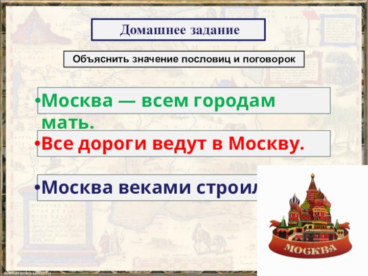 Домашнее заданиеОбъяснить значение пословиц и поговорокМосква веками строилась.Все дороги ведут в