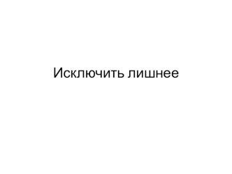 Исключить лишнее для 1 класса к внеурочному занятию по программе Логические игры