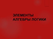 Презентация к уроку ЭЛЕМЕНТЫ АЛГЕБРЫ ЛОГИКИ