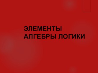 Презентация к уроку ЭЛЕМЕНТЫ АЛГЕБРЫ ЛОГИКИ