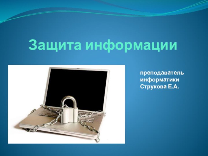 Защита информациипреподаватель информатики Струкова Е.А.