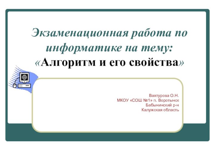 Экзаменационная работа по информатике на тему: «Алгоритм и его свойства»Вахтурова О.Н.МКОУ «СОШ