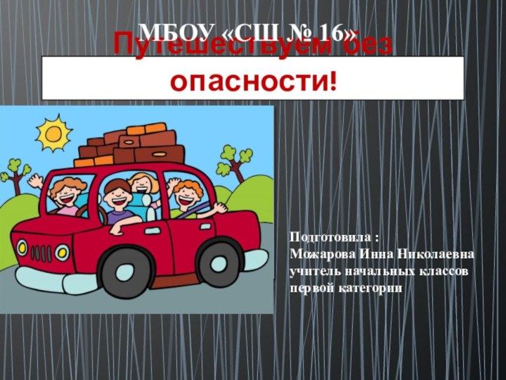 Путешествуем без опасности!МБОУ «СШ № 16»Подготовила :Можарова Инна Николаевна учитель начальных классов первой категории