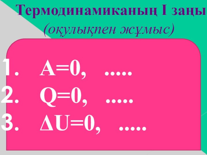 Термодинамиканың І заңы (оқулықпен жұмыс)A=0, .....Q=0, .....ΔU=0, .....
