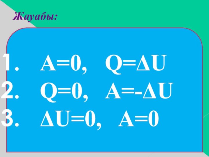 Жауабы:A=0,  Q=ΔUQ=0,  A=-ΔUΔU=0,  A=0