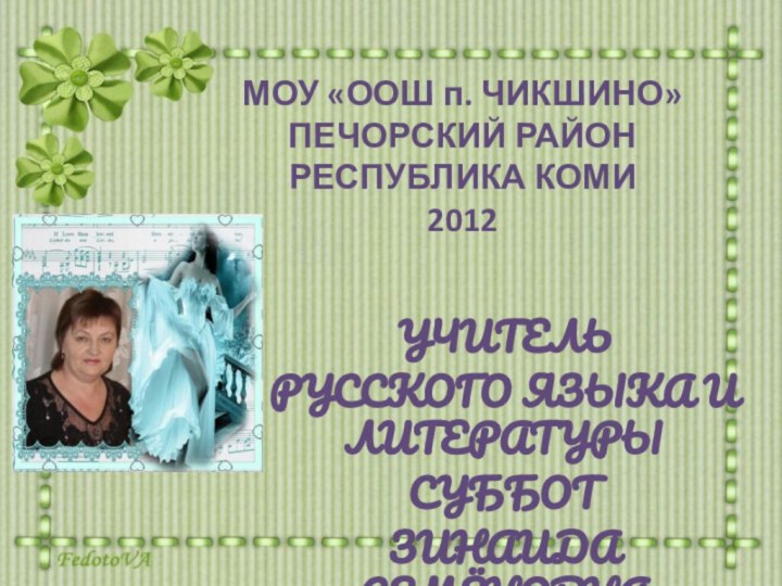 МОУ «ООШ п. ЧИКШИНО» ПЕЧОРСКИЙ РАЙОН РЕСПУБЛИКА КОМИ 2012УЧИТЕЛЬРУССКОГО ЯЗЫКА И ЛИТЕРАТУРЫСУББОТЗИНАИДА СЕМЁНОВНА