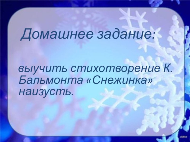 Домашнее задание: выучить стихотворение К.Бальмонта «Снежинка» наизусть.