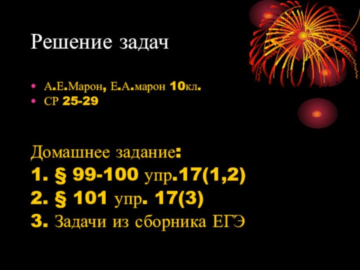 Решение задачА.Е.Марон, Е.А.марон 10кл.СР 25-29 Домашнее задание:1. § 99-100 упр.17(1,2)2. § 101