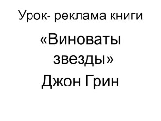 Презентация к уроку по литературе Виноваты звезды(по книге Д.Грина Виноваты звезды)