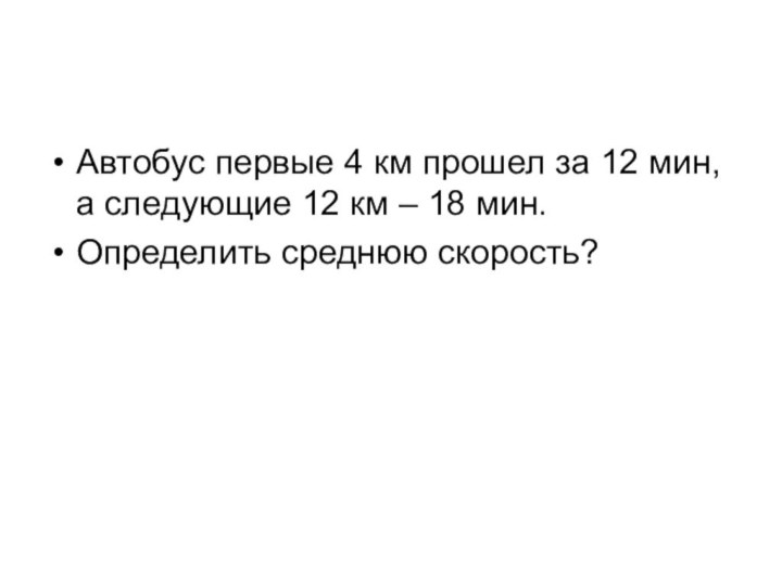 Автобус первые 4 км прошел за 12 мин, а следующие 12 км