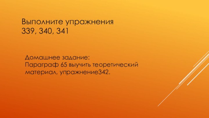 Выполните упражнения 339, 340, 341Домашнее задание: Параграф 65 выучить теоретический материал, упражнение342.