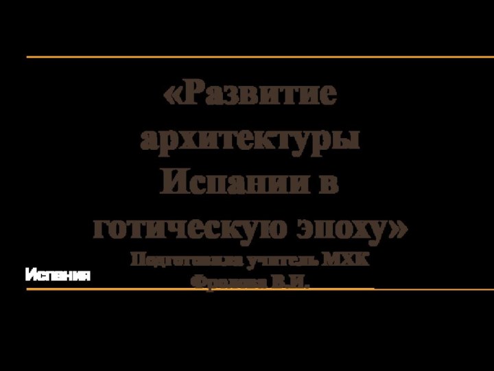 Испания«Развитие архитектуры Испании в готическую эпоху»Подготовила учитель МХК Фролова В.И.