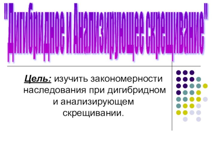 Цель: изучить закономерности наследования при дигибридном и анализирующем скрещивании.