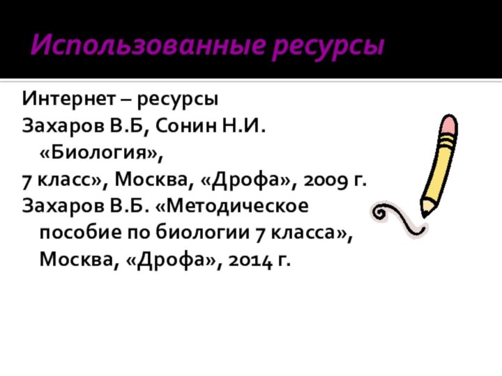 Использованные ресурсыИнтернет – ресурсыЗахаров В.Б, Сонин Н.И.«Биология»,7 класс», Москва, «Дрофа», 2009 г.Захаров