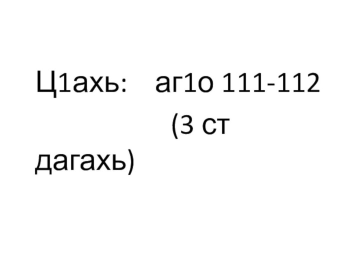 Ц1ахь:  аг1о 111-112